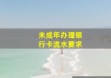 未成年办理银行卡流水要求