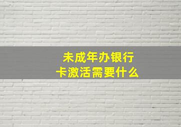 未成年办银行卡激活需要什么