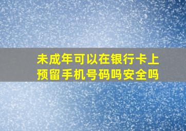 未成年可以在银行卡上预留手机号码吗安全吗