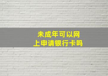 未成年可以网上申请银行卡吗