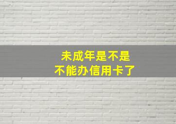 未成年是不是不能办信用卡了