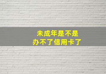 未成年是不是办不了信用卡了