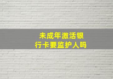 未成年激活银行卡要监护人吗