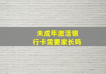 未成年激活银行卡需要家长吗