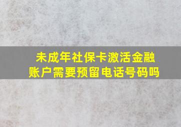 未成年社保卡激活金融账户需要预留电话号码吗