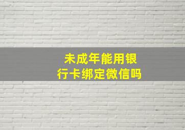 未成年能用银行卡绑定微信吗