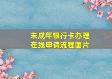 未成年银行卡办理在线申请流程图片