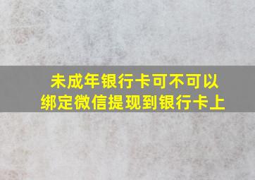 未成年银行卡可不可以绑定微信提现到银行卡上