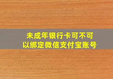 未成年银行卡可不可以绑定微信支付宝账号