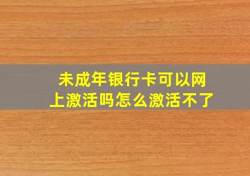 未成年银行卡可以网上激活吗怎么激活不了