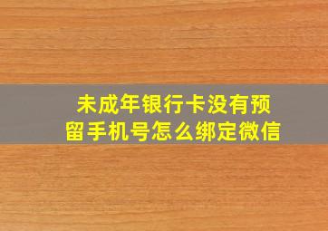 未成年银行卡没有预留手机号怎么绑定微信