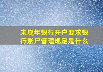 未成年银行开户要求银行账户管理规定是什么