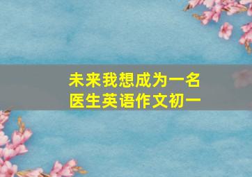 未来我想成为一名医生英语作文初一