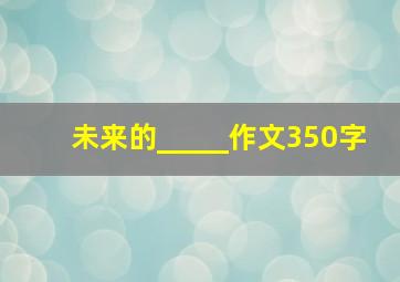 未来的_____作文350字