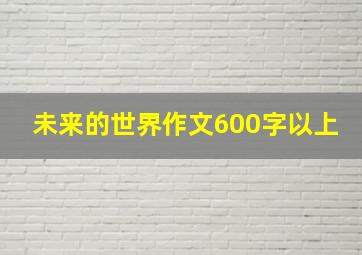 未来的世界作文600字以上