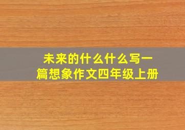 未来的什么什么写一篇想象作文四年级上册