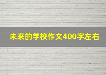 未来的学校作文400字左右