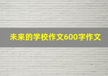 未来的学校作文600字作文