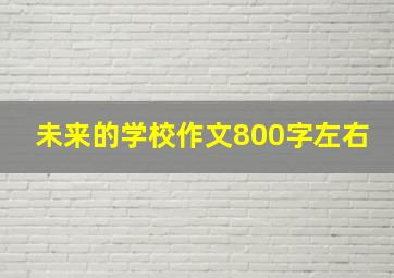 未来的学校作文800字左右