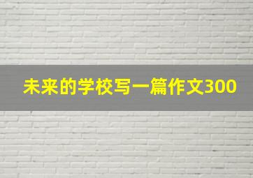 未来的学校写一篇作文300