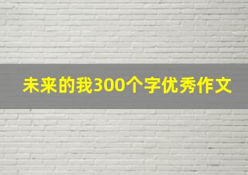 未来的我300个字优秀作文