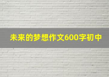 未来的梦想作文600字初中