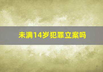 未满14岁犯罪立案吗