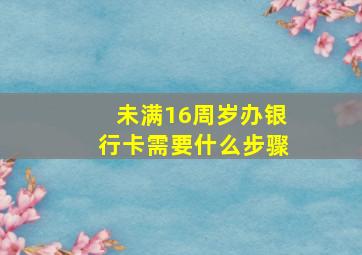 未满16周岁办银行卡需要什么步骤