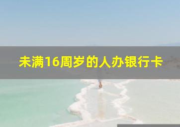 未满16周岁的人办银行卡