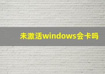 未激活windows会卡吗