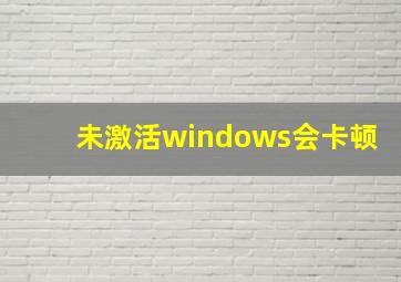 未激活windows会卡顿