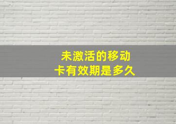 未激活的移动卡有效期是多久