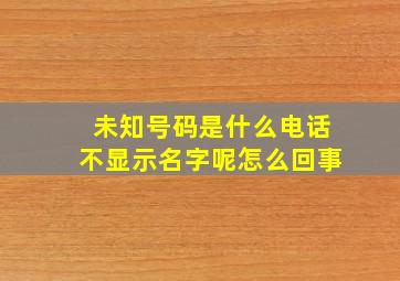 未知号码是什么电话不显示名字呢怎么回事