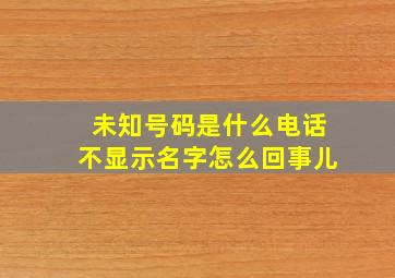 未知号码是什么电话不显示名字怎么回事儿