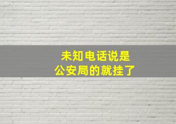 未知电话说是公安局的就挂了