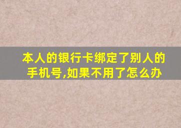 本人的银行卡绑定了别人的手机号,如果不用了怎么办