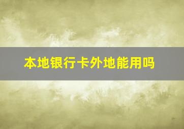 本地银行卡外地能用吗