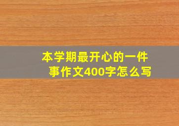 本学期最开心的一件事作文400字怎么写