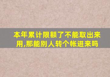 本年累计限额了不能取出来用,那能别人转个帐进来吗