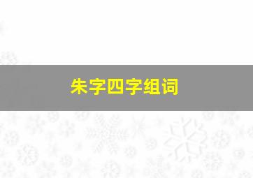 朱字四字组词