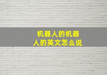 机器人的机器人的英文怎么说