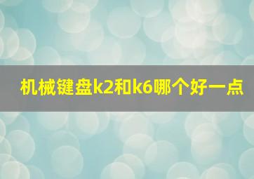 机械键盘k2和k6哪个好一点