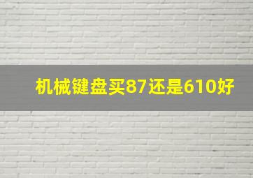 机械键盘买87还是610好