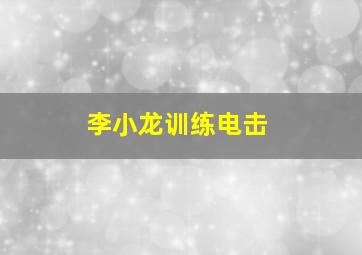 李小龙训练电击