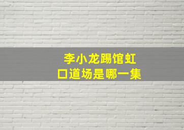 李小龙踢馆虹口道场是哪一集