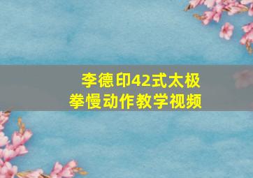 李德印42式太极拳慢动作教学视频