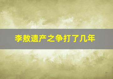 李敖遗产之争打了几年