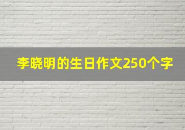 李晓明的生日作文250个字