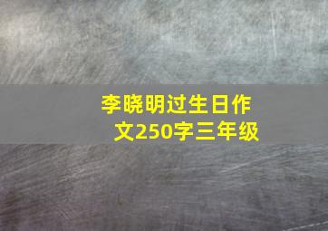 李晓明过生日作文250字三年级