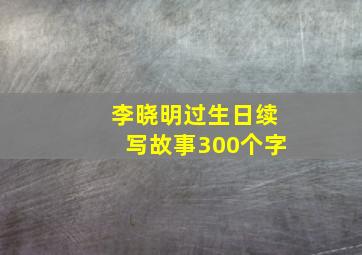 李晓明过生日续写故事300个字